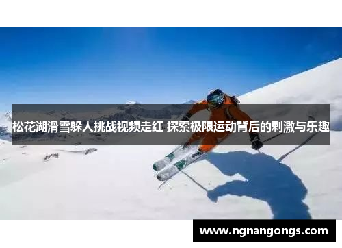 松花湖滑雪躲人挑战视频走红 探索极限运动背后的刺激与乐趣